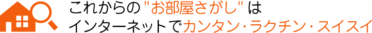 れからのお部屋さがしはインターネットでカンタン、ラクチン、スイスイ。